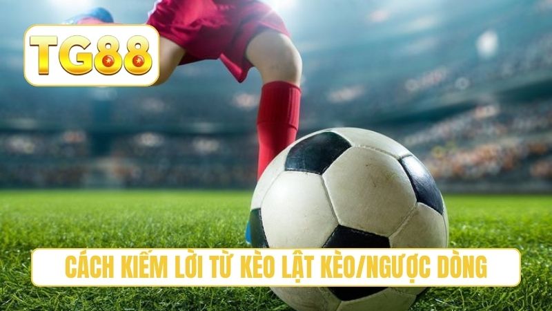 Kèo Lật Kèo/Ngược Dòng - Cách Cược Tiền Đúng Thời Điểm 4 Cách kiếm lời khủng từ kèo lật kèo/ngược dòng