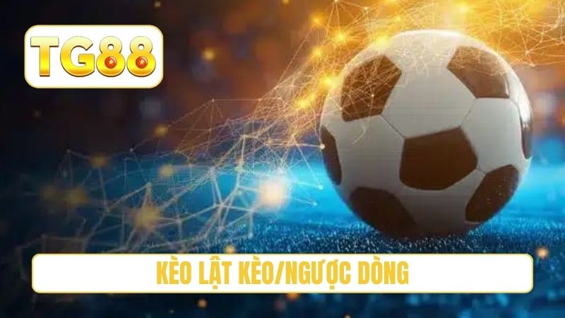 Kèo Lật Kèo/Ngược Dòng - Cách Cược Tiền Đúng Thời Điểm 1 kèo lật kèo/ngược dòng