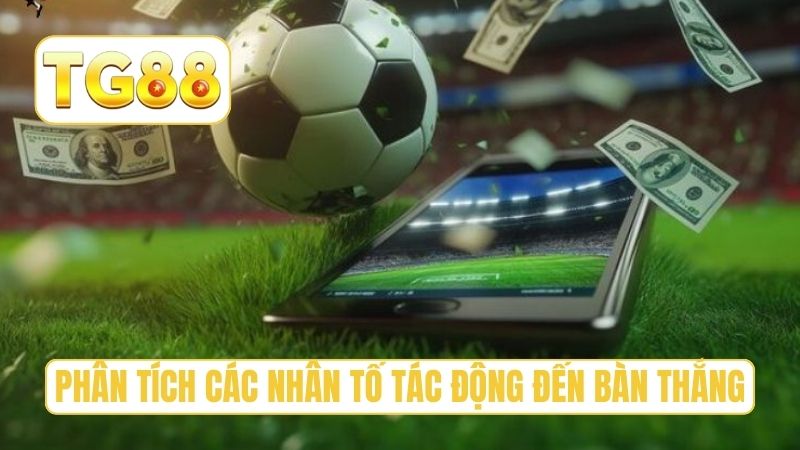 Kèo Tổng Số Bàn Thắng Là Gì? Hướng Dẫn Đánh Cược Chuẩn Xác 4 Phân tích các nhân tố tác động đến bàn thắng